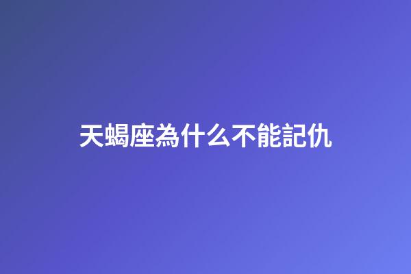 天蝎座為什么不能記仇-第1張-星座運勢-玄機派