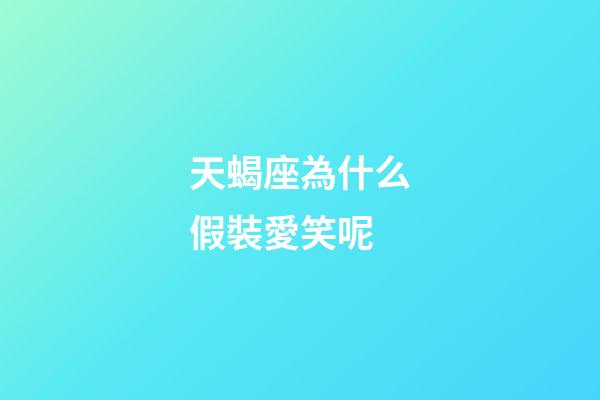 天蝎座為什么假裝愛笑呢-第1張-星座運勢-玄機派
