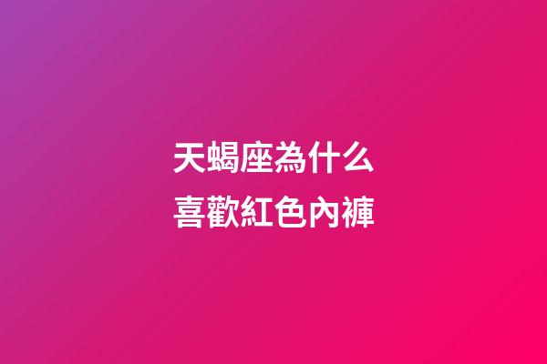 天蝎座為什么喜歡紅色內褲