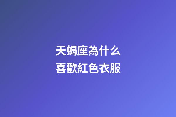 天蝎座為什么喜歡紅色衣服-第1張-星座運勢-玄機派