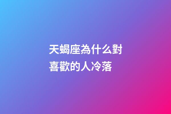 天蝎座為什么對喜歡的人冷落-第1張-星座運勢-玄機派