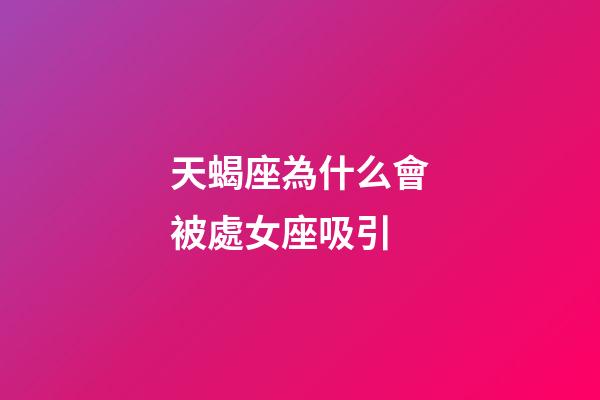 天蝎座為什么會被處女座吸引-第1張-星座運勢-玄機派