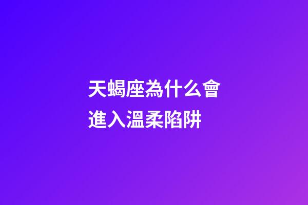 天蝎座為什么會進入溫柔陷阱-第1張-星座運勢-玄機派
