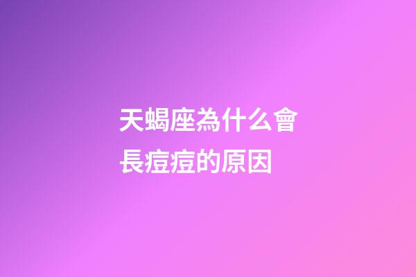 天蝎座為什么會長痘痘的原因