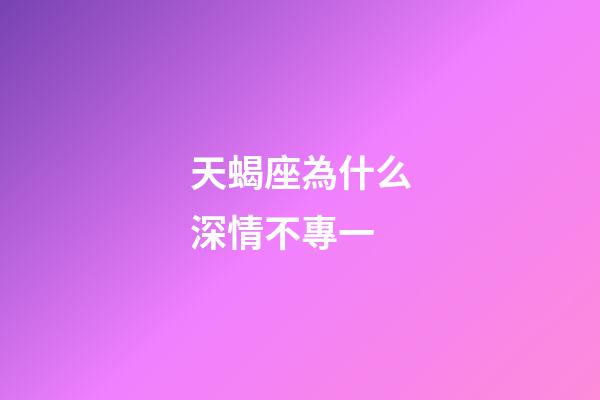 天蝎座為什么深情不專一-第1張-星座運勢-玄機派