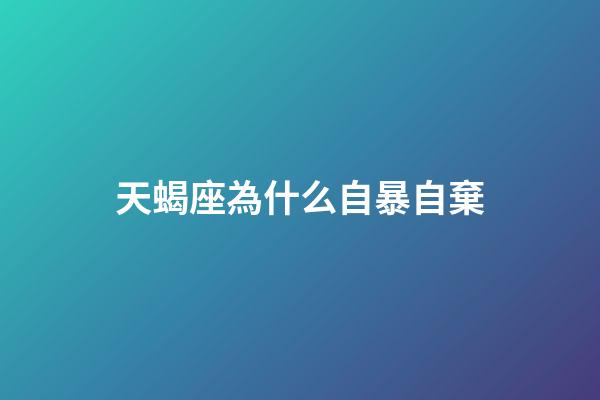 天蝎座為什么自暴自棄-第1張-星座運勢-玄機派