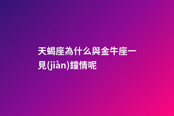 天蝎座為什么與金牛座一見(jiàn)鐘情呢-第1張-星座運(yùn)勢(shì)-玄機(jī)派