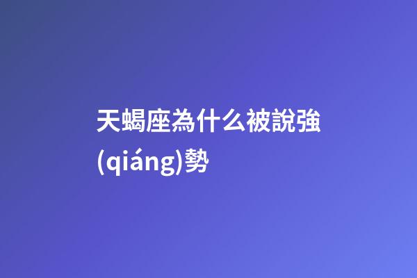 天蝎座為什么被說強(qiáng)勢-第1張-星座運勢-玄機(jī)派