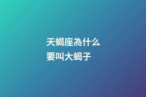 天蝎座為什么要叫大蝎子