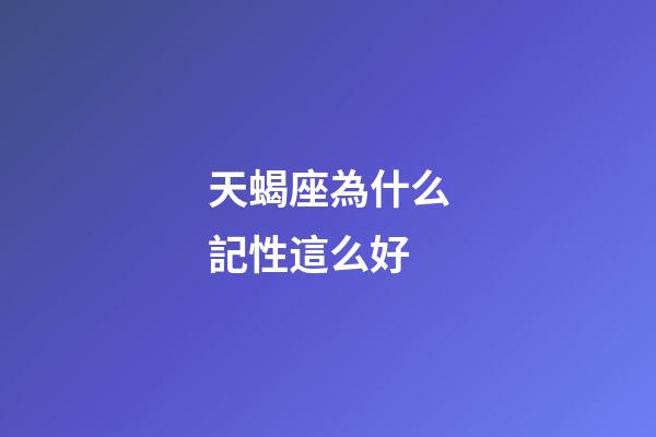 天蝎座為什么記性這么好-第1張-星座運勢-玄機派