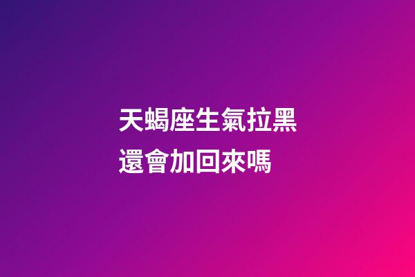天蝎座生氣拉黑還會加回來嗎-第1張-星座運勢-玄機派