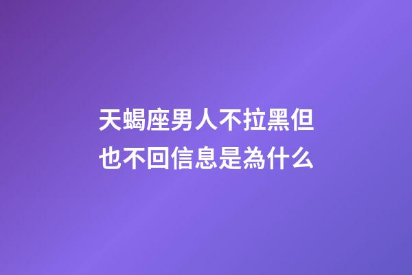 天蝎座男人不拉黑但也不回信息是為什么-第1張-星座運勢-玄機派