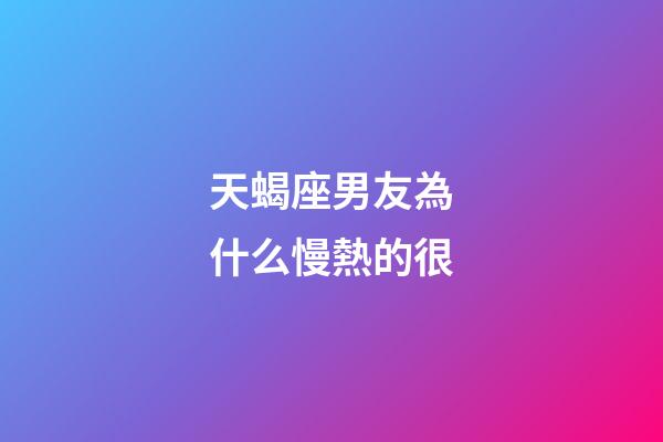 天蝎座男友為什么慢熱的很-第1張-星座運(yùn)勢(shì)-玄機(jī)派