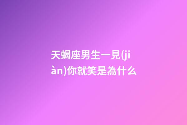 天蝎座男生一見(jiàn)你就笑是為什么-第1張-星座運(yùn)勢(shì)-玄機(jī)派