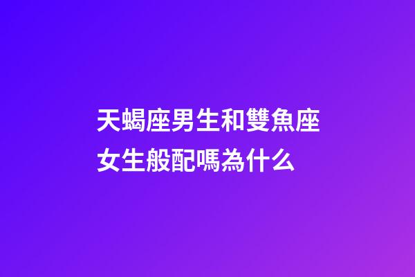 天蝎座男生和雙魚座女生般配嗎為什么-第1張-星座運勢-玄機派