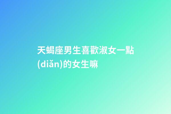天蝎座男生喜歡淑女一點(diǎn)的女生嘛-第1張-星座運(yùn)勢(shì)-玄機(jī)派