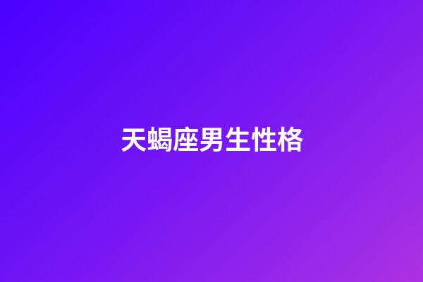 天蝎座男生性格（天蝎男偏愛哪類型女生）-第1張-星座運勢-玄機派