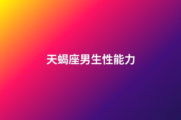 天蝎座男生性能力