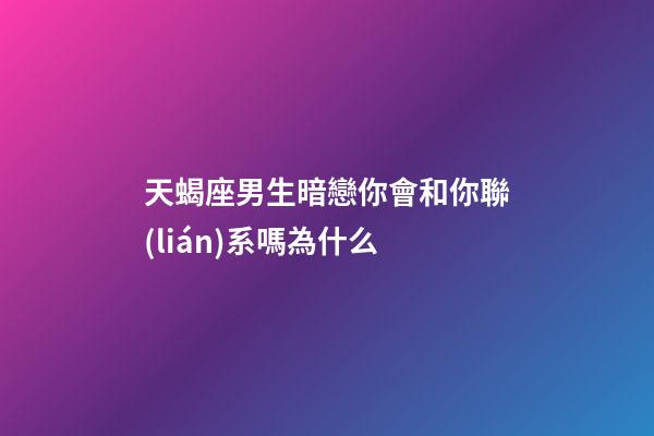 天蝎座男生暗戀你會和你聯(lián)系嗎為什么-第1張-星座運勢-玄機派