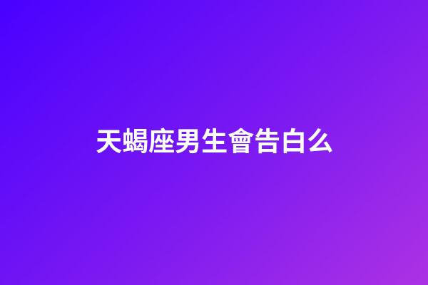 天蝎座男生會告白么-第1張-星座運勢-玄機派