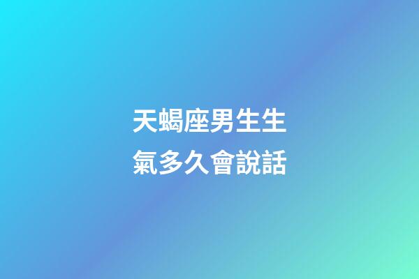 天蝎座男生生氣多久會說話-第1張-星座運勢-玄機派