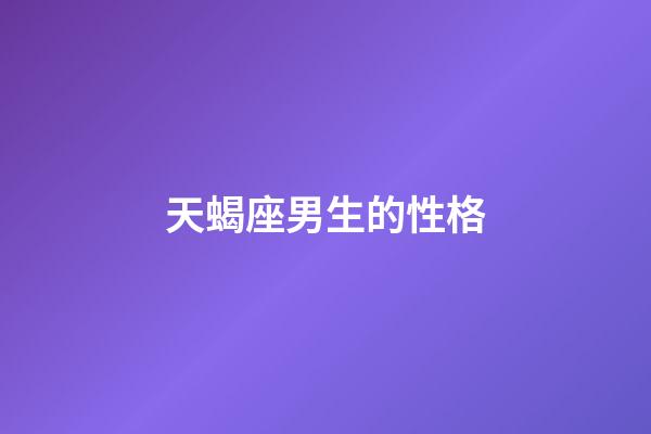 天蝎座男生的性格（天蝎男偏愛哪類型女生）-第1張-星座運勢-玄機派