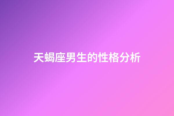 天蝎座男生的性格分析（對付天蝎男就一個辦法）-第1張-星座運勢-玄機派
