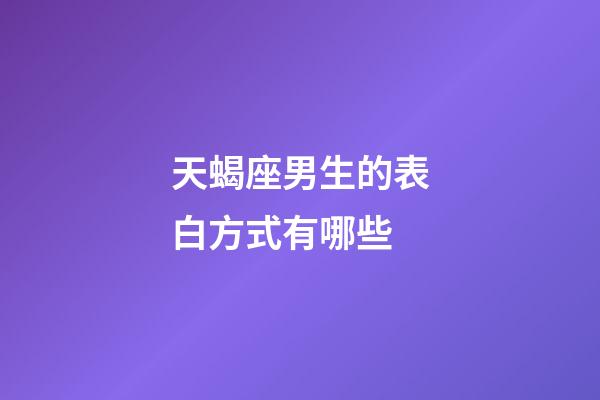 天蝎座男生的表白方式有哪些-第1張-星座運勢-玄機派