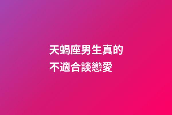 天蝎座男生真的不適合談戀愛-第1張-星座運勢-玄機派