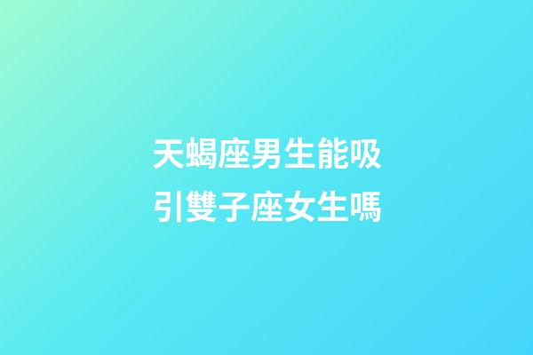天蝎座男生能吸引雙子座女生嗎-第1張-星座運勢-玄機派