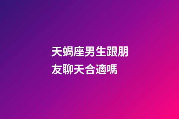 天蝎座男生跟朋友聊天合適嗎-第1張-星座運勢-玄機派