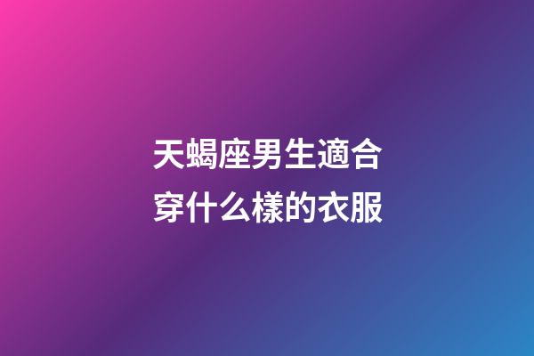 天蝎座男生適合穿什么樣的衣服-第1張-星座運勢-玄機派