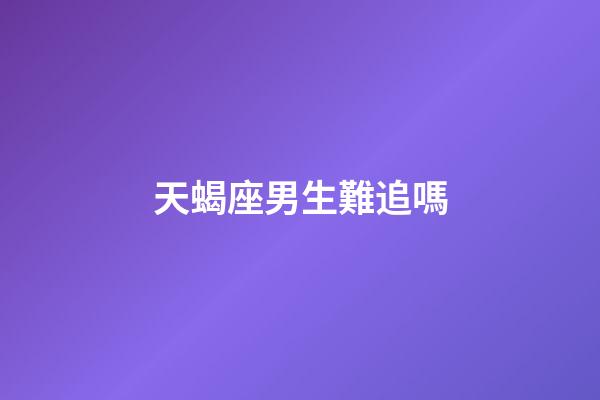 天蝎座男生難追嗎-第1張-星座運勢-玄機派