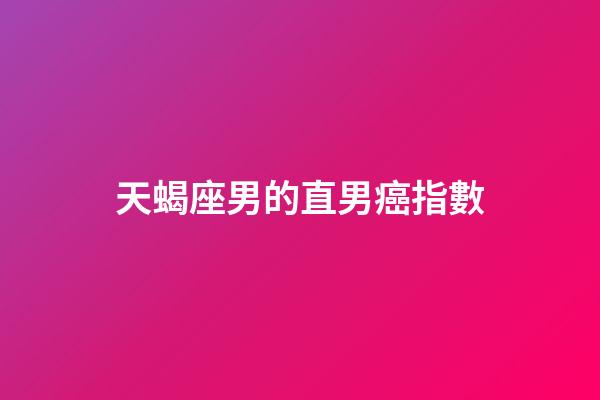 天蝎座男的直男癌指數