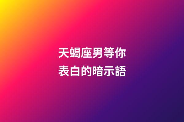 天蝎座男等你表白的暗示語-第1張-星座運勢-玄機派