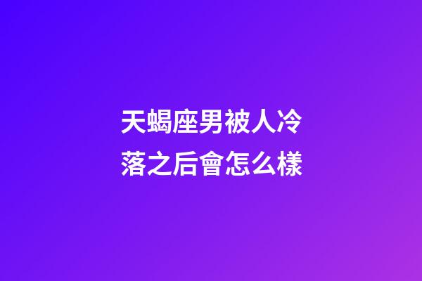 天蝎座男被人冷落之后會怎么樣-第1張-星座運勢-玄機派