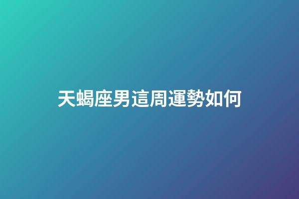 天蝎座男這周運勢如何-第1張-星座運勢-玄機派