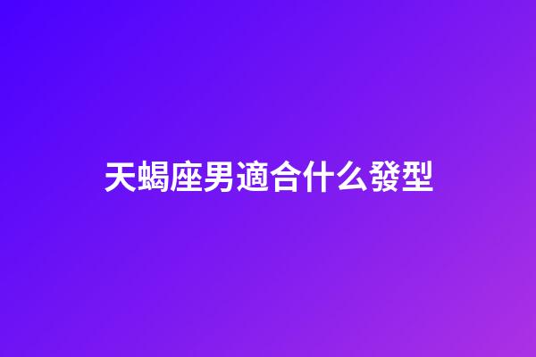 天蝎座男適合什么發型-第1張-星座運勢-玄機派