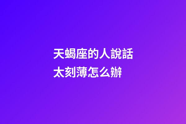 天蝎座的人說話太刻薄怎么辦