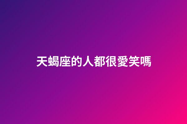 天蝎座的人都很愛笑嗎-第1張-星座運勢-玄機派