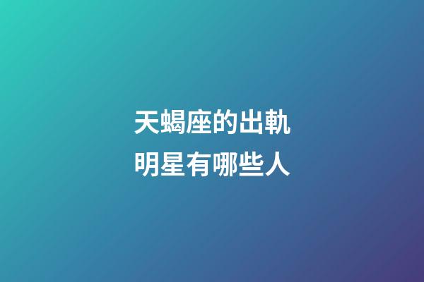 天蝎座的出軌明星有哪些人