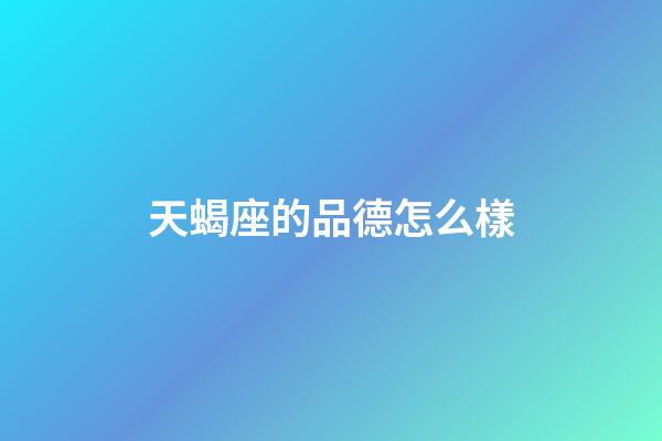 天蝎座的品德怎么樣-第1張-星座運勢-玄機派
