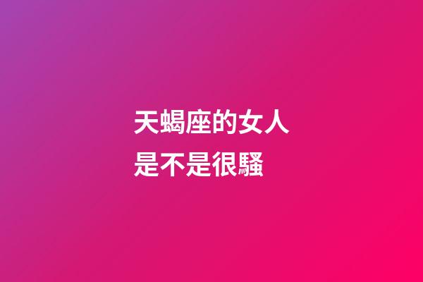 天蝎座的女人是不是很騷-第1張-星座運勢-玄機派