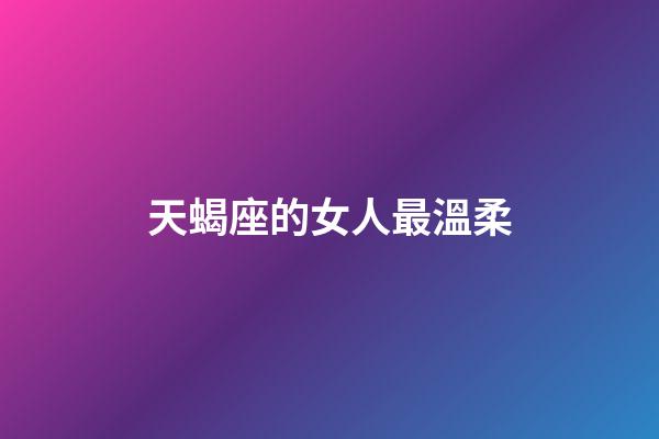 天蝎座的女人最溫柔-第1張-星座運勢-玄機派