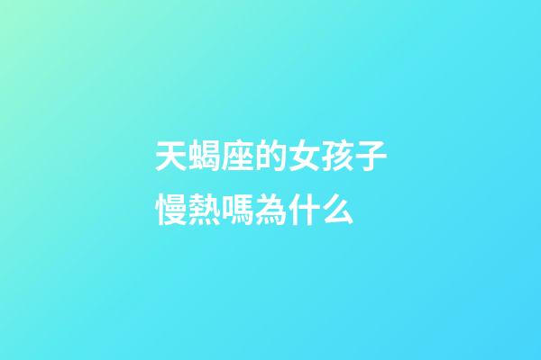 天蝎座的女孩子慢熱嗎為什么-第1張-星座運勢-玄機派