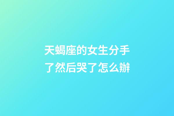 天蝎座的女生分手了然后哭了怎么辦-第1張-星座運(yùn)勢(shì)-玄機(jī)派