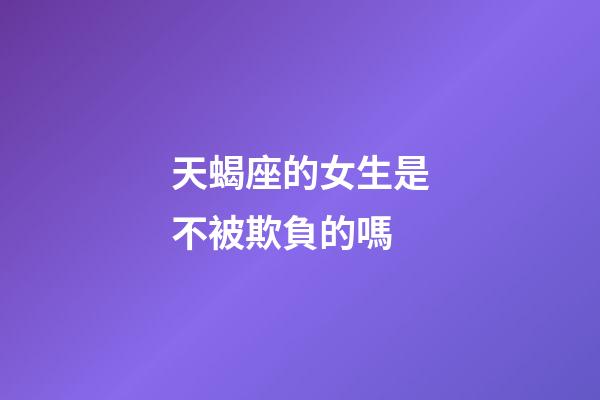 天蝎座的女生是不被欺負的嗎-第1張-星座運勢-玄機派