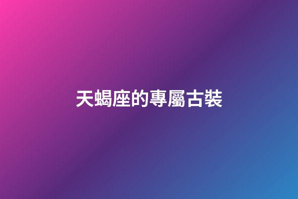 天蝎座的專屬古裝-第1張-星座運(yùn)勢(shì)-玄機(jī)派