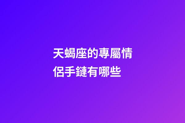 天蝎座的專屬情侶手鏈有哪些-第1張-星座運(yùn)勢(shì)-玄機(jī)派