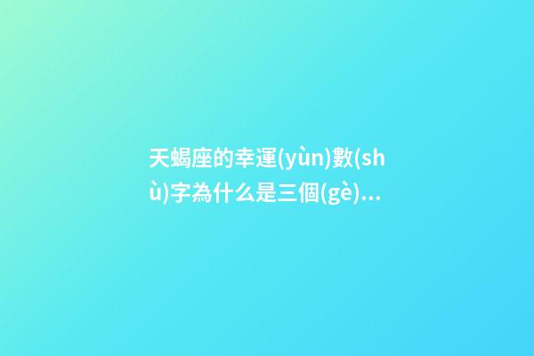 天蝎座的幸運(yùn)數(shù)字為什么是三個(gè)數(shù)-第1張-星座運(yùn)勢(shì)-玄機(jī)派